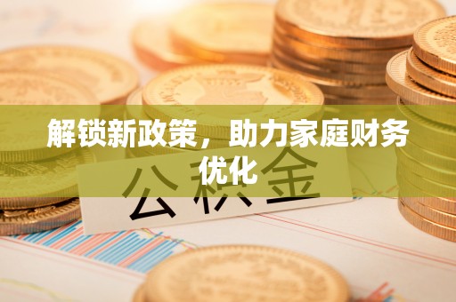 饶阳解锁新政策，助力家庭财务优化