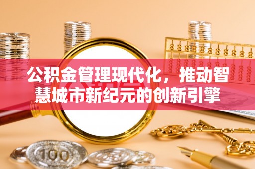 饶阳公积金管理现代化，推动智慧城市新纪元的创新引擎