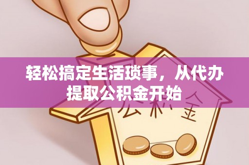饶阳轻松搞定生活琐事，从代办提取公积金开始