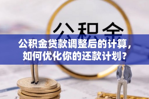 饶阳公积金贷款调整后的计算，如何优化你的还款计划？