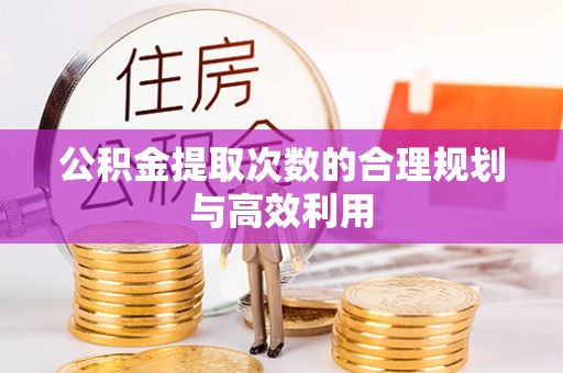 饶阳公积金提取次数的合理规划与高效利用