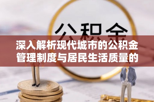 饶阳深入解析现代城市的公积金管理制度与居民生活质量的提升