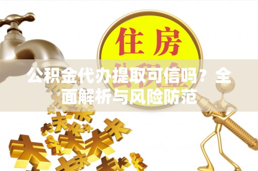 饶阳公积金代办提取可信吗？全面解析与风险防范