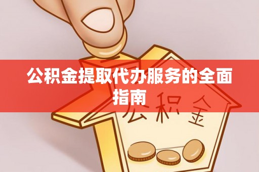 饶阳公积金提取代办服务的全面指南