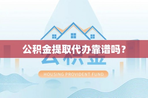 饶阳公积金提取代办靠谱吗？