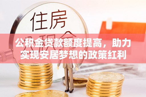 饶阳公积金贷款额度提高，助力实现安居梦想的政策红利