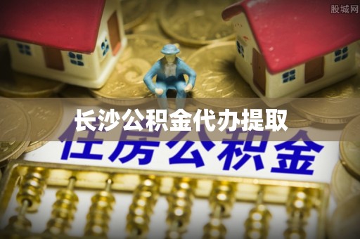 饶阳长沙公积金代办提取