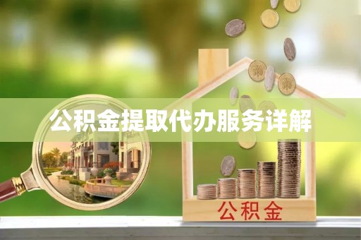 饶阳公积金提取代办服务详解