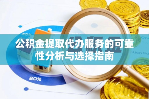 饶阳公积金提取代办服务的可靠性分析与选择指南