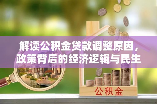 饶阳解读公积金贷款调整原因，政策背后的经济逻辑与民生考量