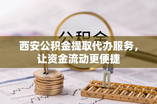 饶阳西安公积金提取代办服务，让资金流动更便捷