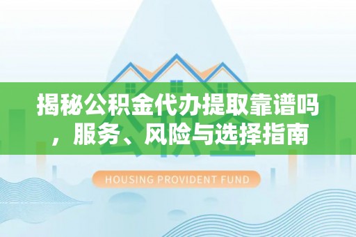 饶阳揭秘公积金代办提取靠谱吗，服务、风险与选择指南