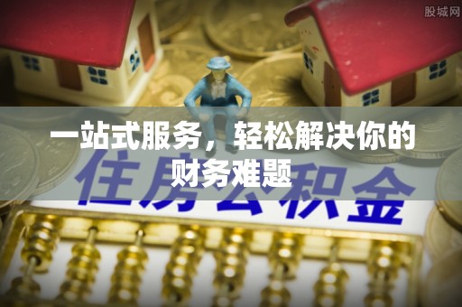 饶阳一站式服务，轻松解决你的财务难题