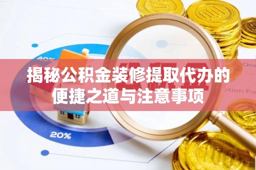 饶阳揭秘公积金装修提取代办的便捷之道与注意事项