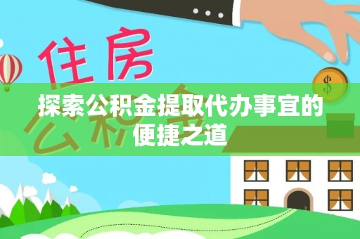 饶阳探索公积金提取代办事宜的便捷之道