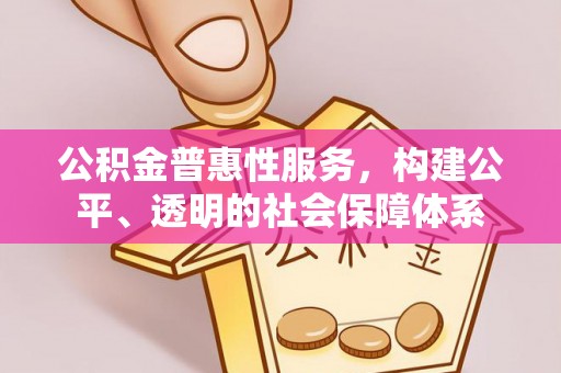 饶阳公积金普惠性服务，构建公平、透明的社会保障体系