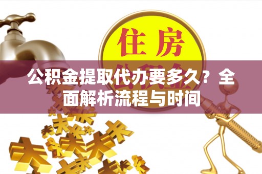 饶阳公积金提取代办要多久？全面解析流程与时间