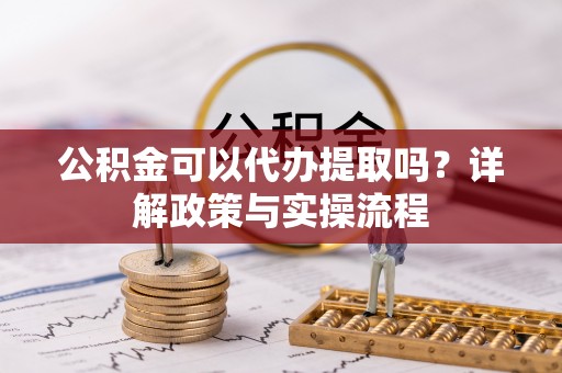 饶阳公积金可以代办提取吗？详解政策与实操流程