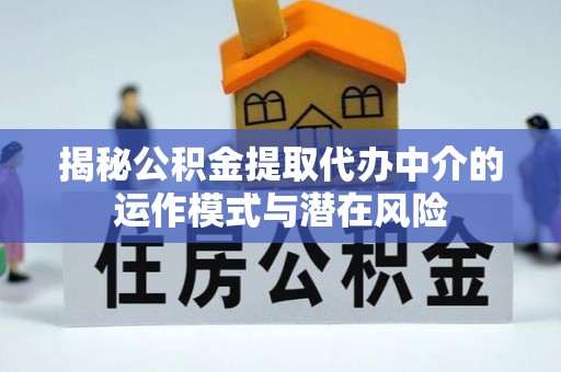 饶阳揭秘公积金提取代办中介的运作模式与潜在风险