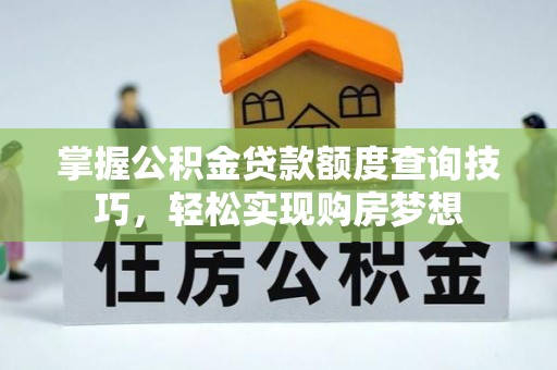 饶阳掌握公积金贷款额度查询技巧，轻松实现购房梦想