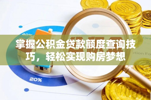 饶阳掌握公积金贷款额度查询技巧，轻松实现购房梦想