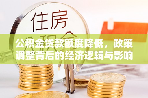 饶阳公积金贷款额度降低，政策调整背后的经济逻辑与影响分析