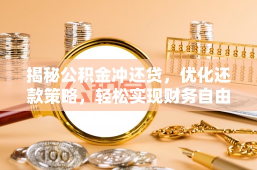 饶阳揭秘公积金冲还贷，优化还款策略，轻松实现财务自由