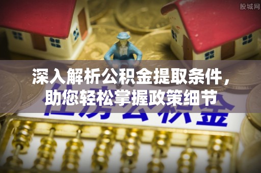饶阳深入解析公积金提取条件，助您轻松掌握政策细节
