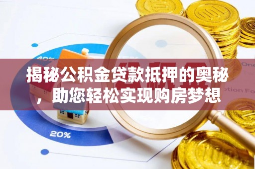 饶阳揭秘公积金贷款抵押的奥秘，助您轻松实现购房梦想