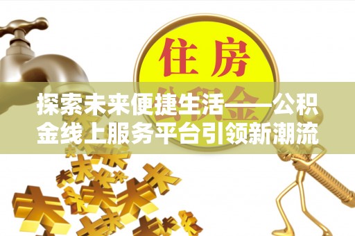 饶阳探索未来便捷生活——公积金线上服务平台引领新潮流