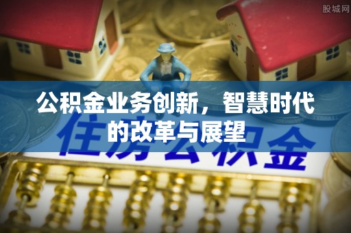 饶阳公积金业务创新，智慧时代的改革与展望