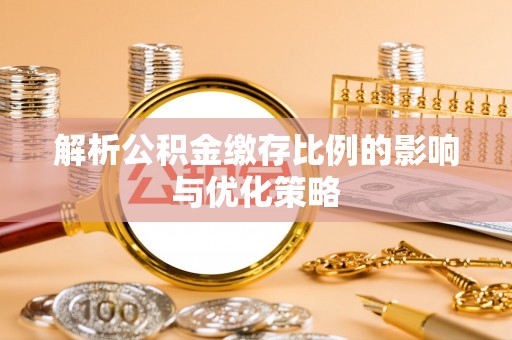 饶阳解析公积金缴存比例的影响与优化策略