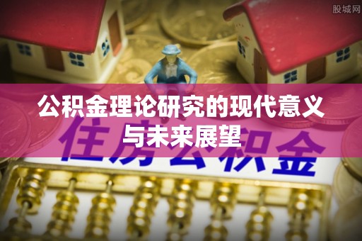 饶阳公积金理论研究的现代意义与未来展望