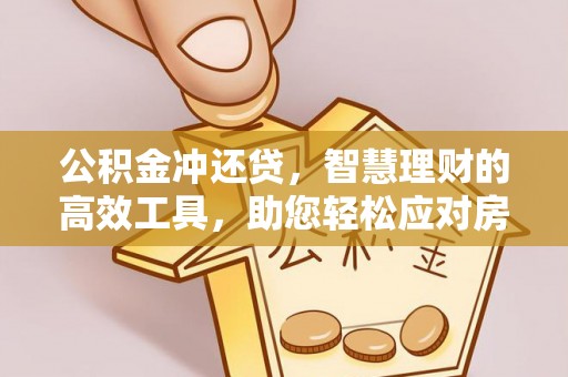 饶阳公积金冲还贷，智慧理财的高效工具，助您轻松应对房贷压力