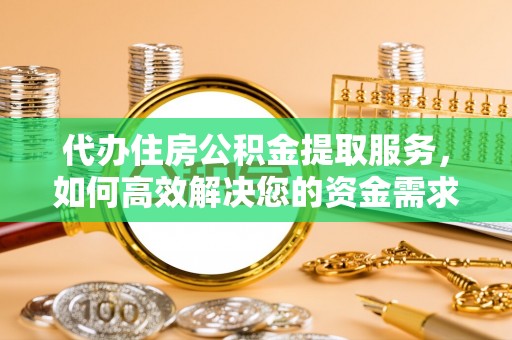 饶阳代办住房公积金提取服务，如何高效解决您的资金需求