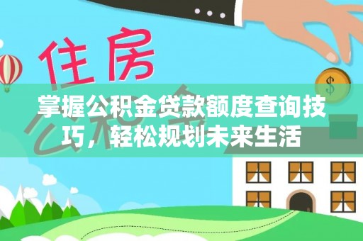 饶阳掌握公积金贷款额度查询技巧，轻松规划未来生活