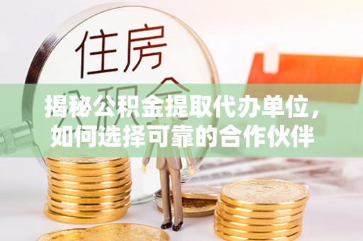 饶阳揭秘公积金提取代办单位，如何选择可靠的合作伙伴