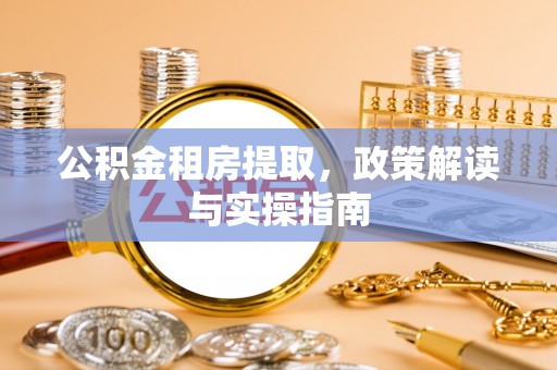 饶阳公积金租房提取，政策解读与实操指南