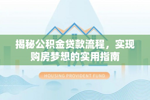 饶阳揭秘公积金贷款流程，实现购房梦想的实用指南
