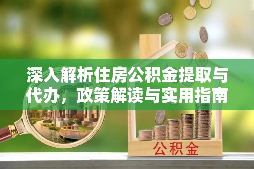 饶阳深入解析住房公积金提取与代办，政策解读与实用指南