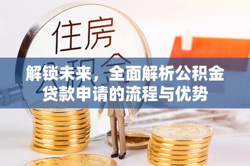 饶阳解锁未来，全面解析公积金贷款申请的流程与优势