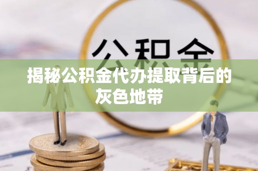 饶阳揭秘公积金代办提取背后的灰色地带