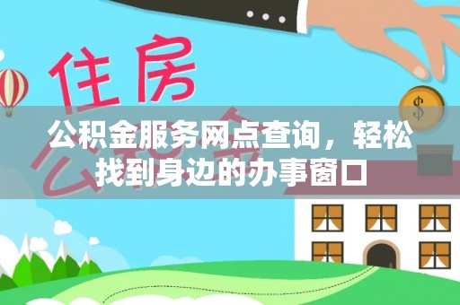 饶阳公积金服务网点查询，轻松找到身边的办事窗口