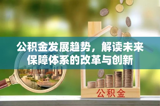 饶阳公积金发展趋势，解读未来保障体系的改革与创新