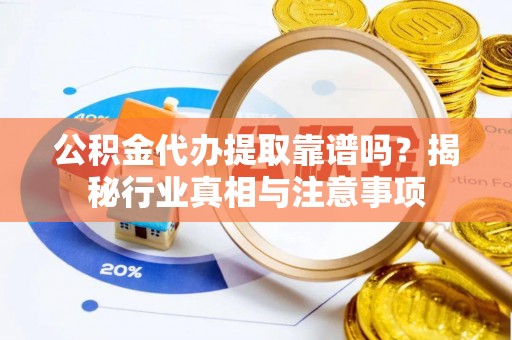 饶阳公积金代办提取靠谱吗？揭秘行业真相与注意事项