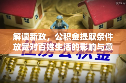 饶阳解读新政，公积金提取条件放宽对百姓生活的影响与意义